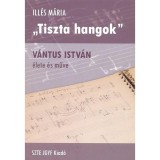 Tiszta hangok - V&aacute;ntus Istv&aacute;n &eacute;lete &eacute;s műve - Ill&eacute;s M&aacute;ria