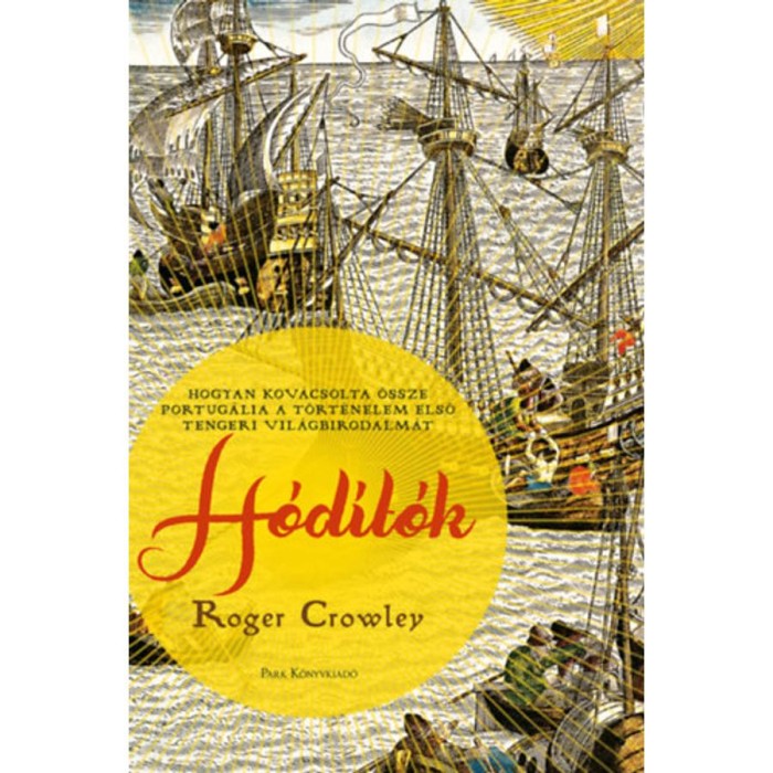 H&oacute;d&iacute;t&oacute;k - Hogyan kov&aacute;csolta &ouml;ssze Portug&aacute;lia a t&ouml;rt&eacute;nelem első tengeri vil&aacute;gbirodalm&aacute;t - Roger Crowley