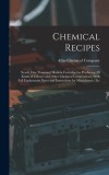 Chemical Recipes: Nearly one Thousand Modern Formulae for Producing all Kinds of Colours and Other Chemical Compositions, With Full Expl