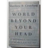 Matthew B. Crawford - The World Beyond Your Head. On Becoming An Individual...