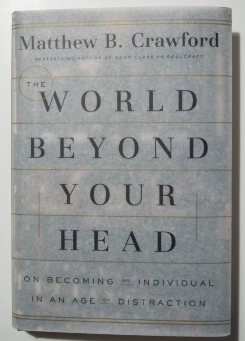 Matthew B. Crawford - The World Beyond Your Head. On Becoming An Individual...