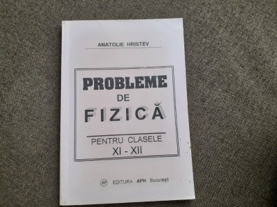 Probleme de fizica XI - XII de Anatolie Hristev- 2003 foto