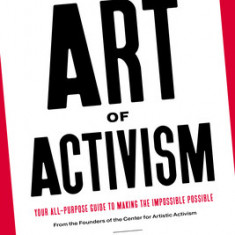 The Art of Activism: Your All-Purpose Guide to Making the Impossible Possible