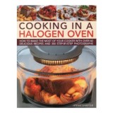 Cumpara ieftin Cooking In A Halogen Oven How To Make The Most Of Your Cooker With Over 60 Delicious Recipes And 300 Stepbystep Photographs