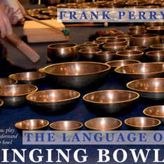 The Language of Singing Bowls: How to Choose, Play and Understand Your Bowl