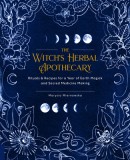 The Witch&#039;s Herbal Apothecary: Rituals &amp; Recipes for a Year of Earth Magick and Sacred Medicine Making
