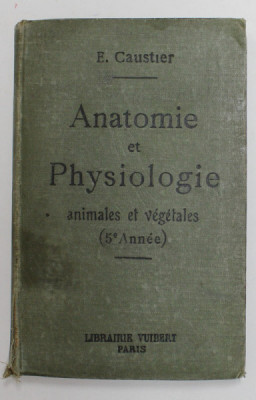 ANATOMIE ET PHYSIOLOGIE - ANIMALES ET VEGETALES , A L &amp;#039;USAGE DES ELEVES DE CINQUIEME ANNEE , EDITIE DE INCEPUT DE SECOL XX foto