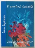 LIVIU LAZARESCU , O AVENTURA PICTURALA , un eseu de ZOLTAN TERNER , 2015 *DEDICATIE