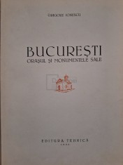 Grigore Ionescu - Bucuresti - Orasul si monumentele sale (Editia: 1956) foto