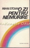 O Zi Pentru Nemurire - Mihai Stoian, Editura Militara, 1984, Roman, Beletristica, 542 Pagini