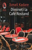 Dimineti la Cafe Rostand Ismail Kadare Carti Beletristica Romane Fictiune Paperback Brosat Humanitas