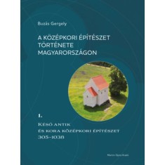 A k&ouml;z&eacute;pkori &eacute;p&iacute;t&eacute;szet t&ouml;rt&eacute;nete Magyarorsz&aacute;gon 1. - K&eacute;ső antik &eacute;s kora k&ouml;z&eacute;pkori &eacute;p&iacute;t&eacute;szet 305-1038 - Buz&aacute;s Gergely