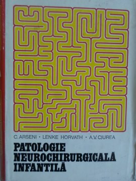 PATOLOGIE NEUROCHIRURGICALA INFANTILA-C. ARSENI, LENKE HORVATH, A.V. CIUREA