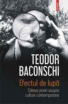 Efectul de lupa Cateva priviri asupra culturii contemporane TEODOR BACONSCHI foto