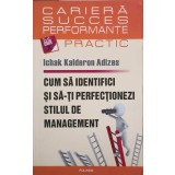 CUM SA IDENTIFICI SI SA-TI PERFECTIONEZI STILUL DE MANAGEMENT-ICHAK KALDERON ADIZES-225163