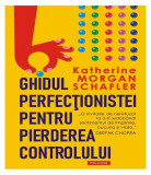 Ghidul perfec&Aring;&pound;ionistei pentru pierderea controlului - Paperback brosat - Katherine Morgan Schafler - Polirom