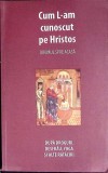 Cum L-am Cunoscut pe Hristos. Drumul spre Casa - Danion Vasile - Carte Religioasa Ortodoxie Teologie - 2018