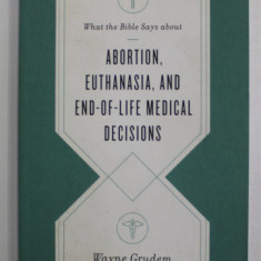 WHAT THE BIBLE SAYS ABOUT ABORTION , EUTHANASIA , AND END - OF - LIFE MEDICAL DECISIONS by WAYNE GRUDEM , 2020