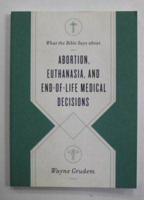 WHAT THE BIBLE SAYS ABOUT ABORTION , EUTHANASIA , AND END - OF - LIFE MEDICAL DECISIONS by WAYNE GRUDEM , 2020 foto