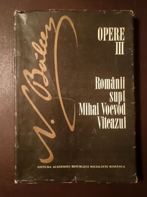 N. Bălcescu - Opere vol. III: Rom&amp;acirc;nii supt Mihai Voevod Viteazul (ed. critică de G. Zace și Elena G. Zane; 1986) foto