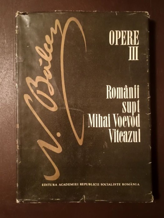 N. Bălcescu - Opere vol. III: Rom&acirc;nii supt Mihai Voevod Viteazul (ed. critică de G. Zace și Elena G. Zane; 1986)