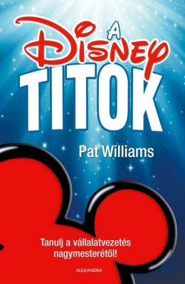 A Disney-titok - Tanulj a v&amp;aacute;llalatvezet&amp;eacute;s nagymester&amp;eacute;től! - Pat Williams foto