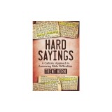 Hard Sayings: A Catholic Approach to Answering Bible Difficulties