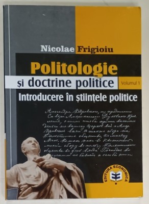 POLITOLOGIE SI DOCTRINE POLITICE , VOLUMUL I : INTRODUCERE IN STIINTELE POLITICE de NICOLAE FRIGIOIU , 2007 , PREZINTA SUBLINIERI * foto