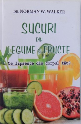 SUCURI DIN LEGUME SI FRUCTE, CE LIPSESTE DIN CORPUL TAU? de NORMAN W. WALKER , 2016 foto