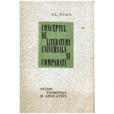 Alexandru Dima - Conceptul de Literatura Universala si Comparata - Studii teoretice si aplicative - 108214 foto