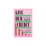 Give Her Credit: The Untold Account of a Women's Bank That Empowered a Generation