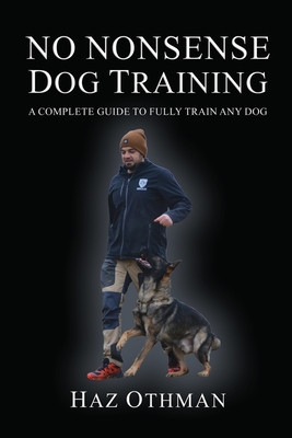 No Nonsense Dog Training: A Complete Guide to Fully Train Any Dog