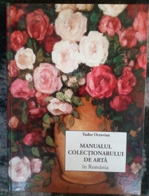 Tudor Octavian, Manualul colectionarului de arta in Romania, multiple ilustratii color, cartonata foto