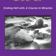 God Is: Ending Hell with A Course In Miracles