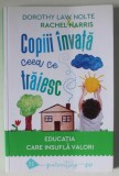 COPIII INVATA CEEA CE TRAIESC , EDUCTAIA CARE INSUFLA VALORI de DOROTHY LAW NOLTE si RACHEL HARRIS , 2021, Humanitas