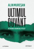 Ultimul cuvant. Retraind fenomenul Pitesti - Alin Muresan - Editura Litera