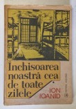 INCHISOAREA NOASTRA CEA DE TOATE ZILELE , VOLUMUL I de ION IOANID , 1991 * PREZINTA PETE