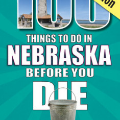 100 Things to Do in Nebraska Before You Die, 2nd Edition