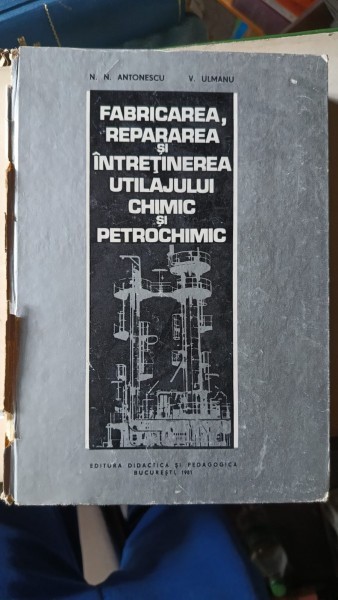 Fabricarea , Repararea si Intretinerea Utilajului Chimic si Petrochimic - N.N.Antonesc , V.Ulmanu