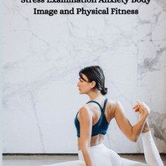 Yoga for Reversal of Academic Stress Examination Anxiety Body Image and Physical Fitness