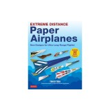 Extreme Distance Paper Airplanes: New Designs for Ultra Long-Range Flights! (Includes 32 Paper Planes)