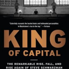 King of Capital: The Remarkable Rise, Fall, and Rise Again of Steve Schwarzman and Blackstone