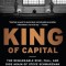 King of Capital: The Remarkable Rise, Fall, and Rise Again of Steve Schwarzman and Blackstone