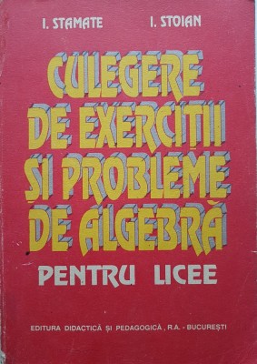 CULEGERE DE EXERCITII SI PROBLEME DE ALGEBRA PENTRU LICEE - Stamate, Stoian 1994 foto