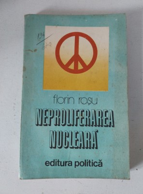Neproliferarea nucleara, Florin Rosu, Editura Politica, 1982 foto