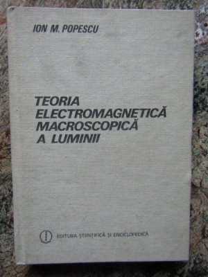 TEORIA ELECTROMAGNETICA MACROSCOPICA A LUMINII de ION M. POPESCU , 1986 foto