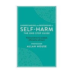 Understanding and Responding to Self-Harm : The One Stop Guide