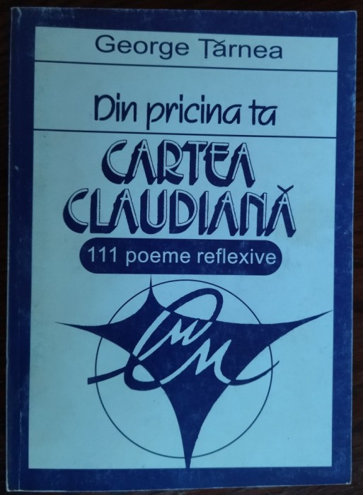 GEORGE TARNEA-DIN PRICINA TA:CARTEA CLAUDIANA/111 POEME REFLEXIVE/1999/DEDICATIE