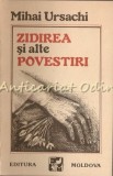 Zidirea Si Alte Povestiri - Mihai Ursachi, Editura Moldova, Iasi 1990, 95 pagini