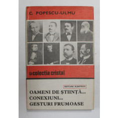 OAMENI DE STIINTA ...CONEXIUNI ..GESTURI FRUMOASE de C. POPESCU - ULMU , 1981